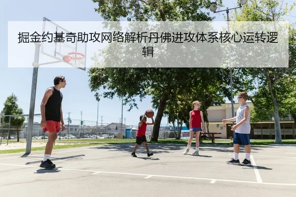 掘金约基奇助攻网络解析丹佛进攻体系核心运转逻辑