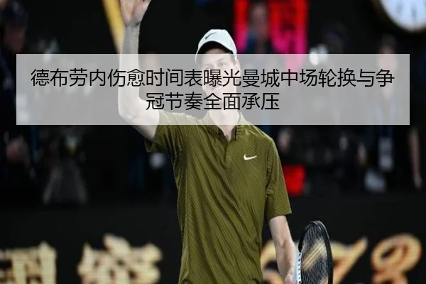 德布劳内伤愈时间表曝光曼城中场轮换与争冠节奏全面承压
